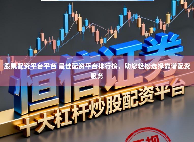 股票配资平台平台 最佳配资平台排行榜，助您轻松选择靠谱配资服务