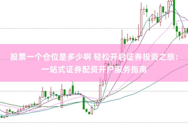 股票一个仓位是多少啊 轻松开启证券投资之旅：一站式证券配资开户服务指南