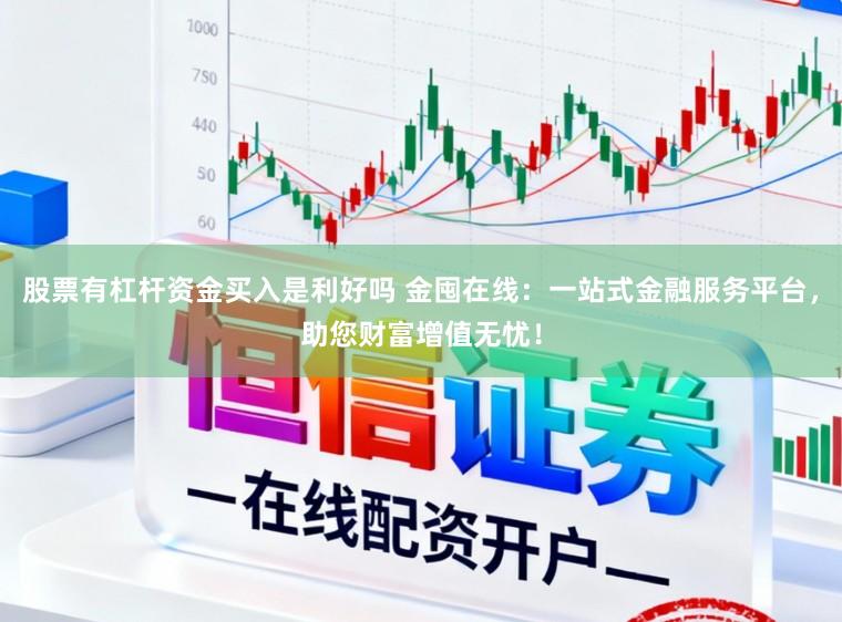 股票有杠杆资金买入是利好吗 金囤在线：一站式金融服务平台，助您财富增值无忧！