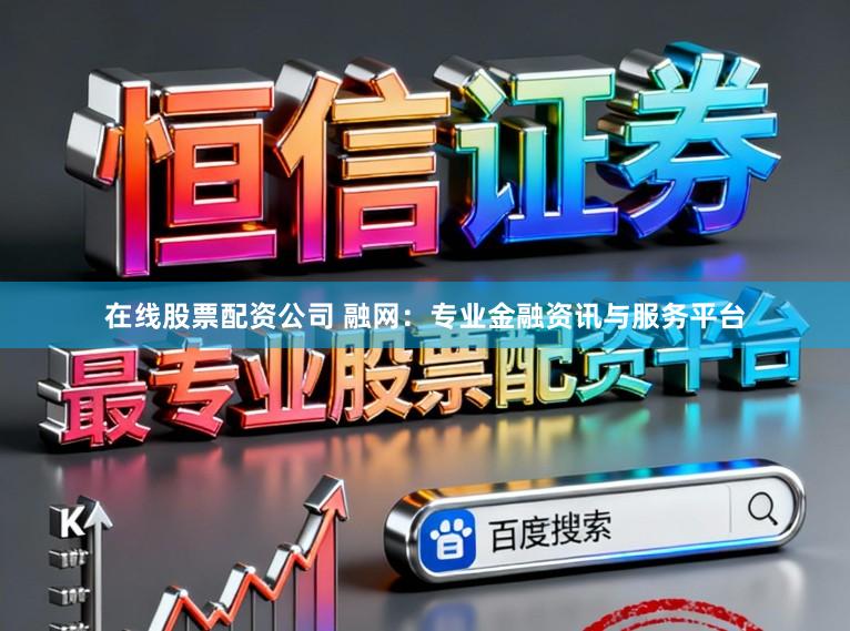 在线股票配资公司 融网：专业金融资讯与服务平台