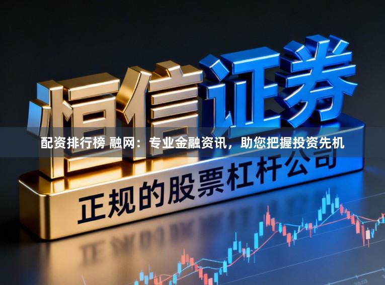 配资排行榜 融网：专业金融资讯，助您把握投资先机