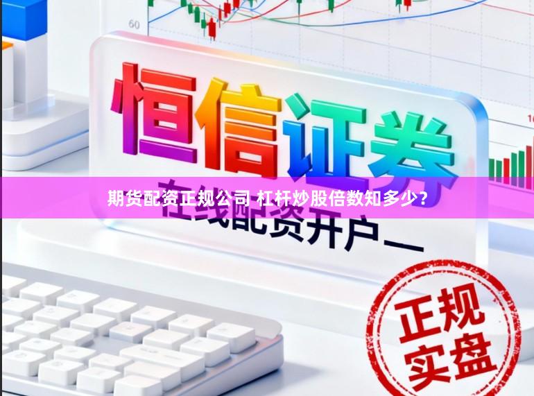 期货配资正规公司 杠杆炒股倍数知多少?
