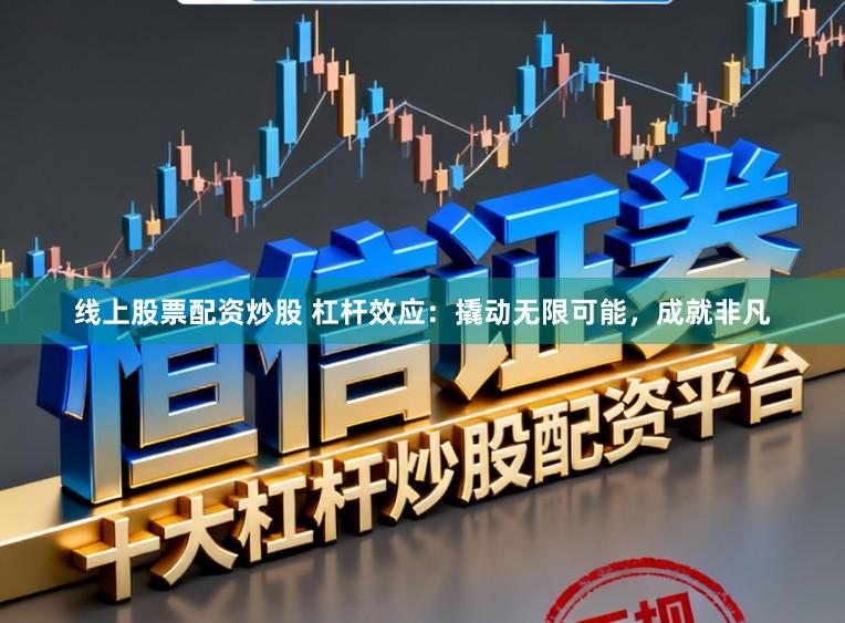 线上股票配资炒股 杠杆效应：撬动无限可能，成就非凡