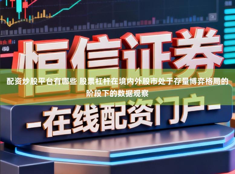 配资炒股平台有哪些 股票杠杆在境内外股市处于存量博弈格局的阶段下的数据观察