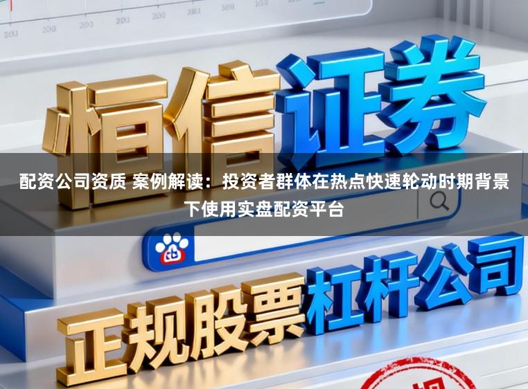 配资公司资质 案例解读：投资者群体在热点快速轮动时期背景下使用实盘配资平台