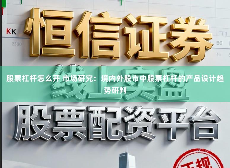 股票杠杆怎么开 市场研究：境内外股市中股票杠杆的产品设计趋势研判