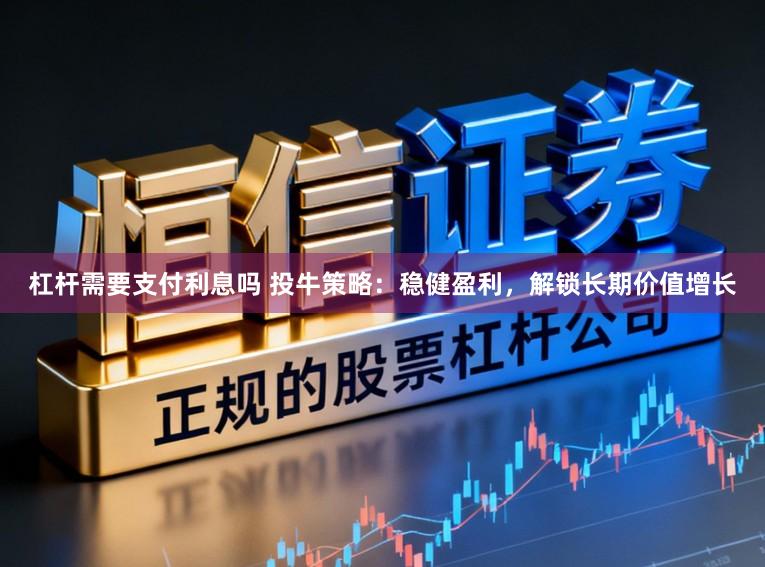杠杆需要支付利息吗 投牛策略：稳健盈利，解锁长期价值增长