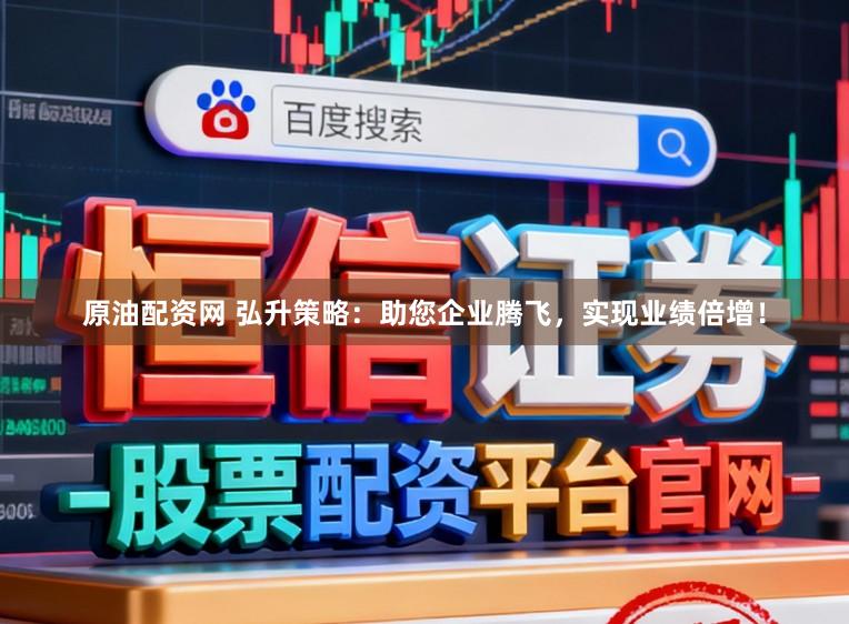 原油配资网 弘升策略：助您企业腾飞，实现业绩倍增！