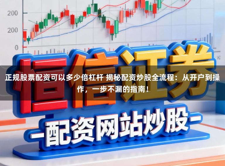 正规股票配资可以多少倍杠杆 揭秘配资炒股全流程：从开户到操作，一步不漏的指南！