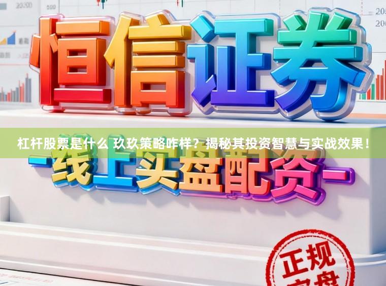 杠杆股票是什么 玖玖策略咋样？揭秘其投资智慧与实战效果！
