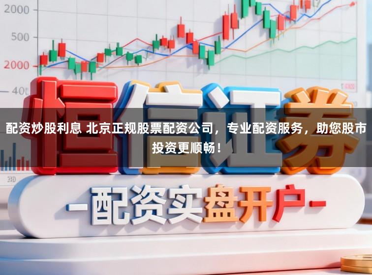 配资炒股利息 北京正规股票配资公司，专业配资服务，助您股市投资更顺畅！