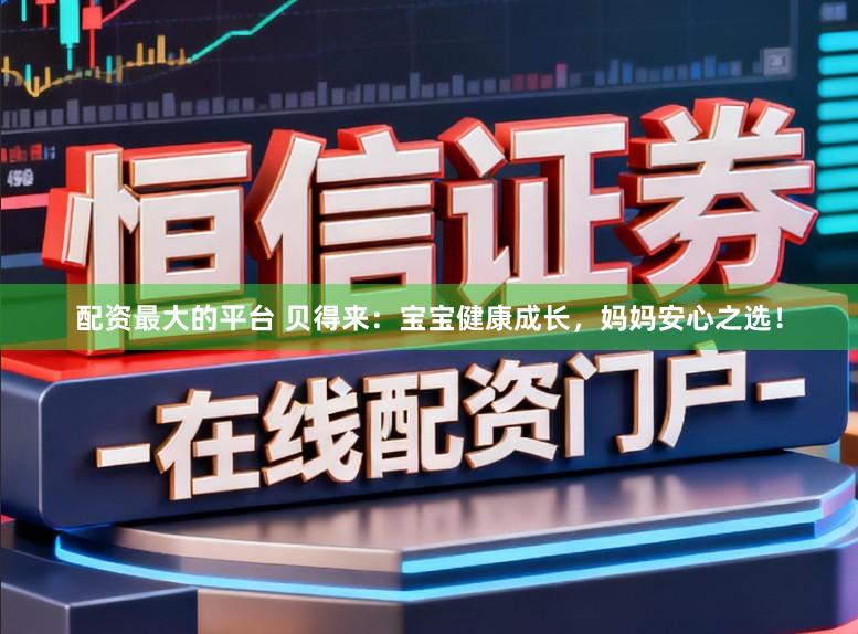 配资最大的平台 贝得来：宝宝健康成长，妈妈安心之选！