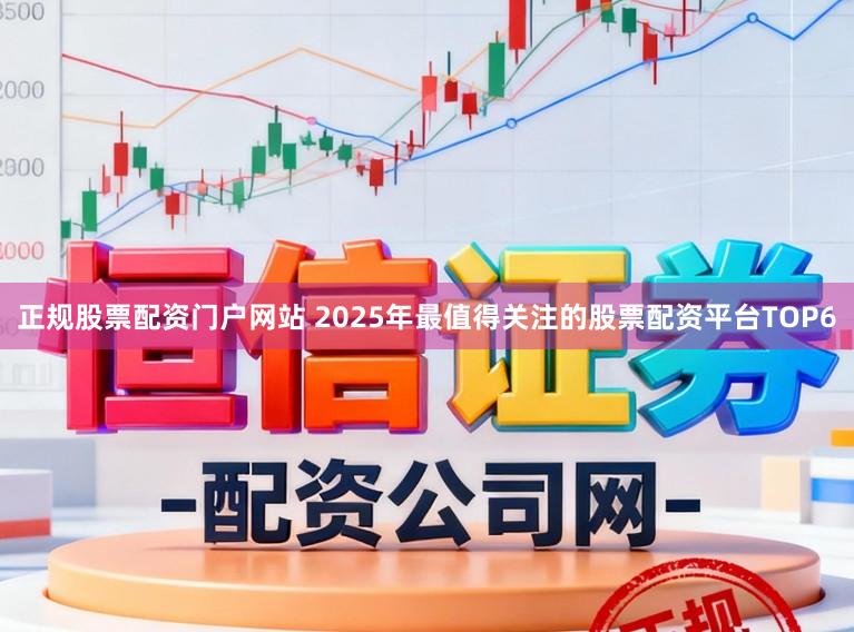 正规股票配资门户网站 2025年最值得关注的股票配资平台TOP6