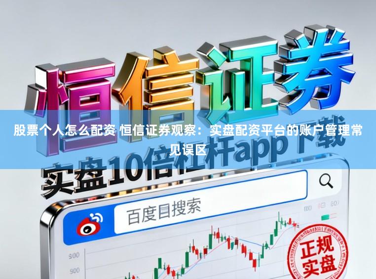 股票个人怎么配资 恒信证券观察：实盘配资平台的账户管理常见误区