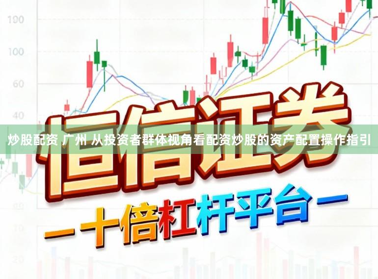 炒股配资 广州 从投资者群体视角看配资炒股的资产配置操作指引