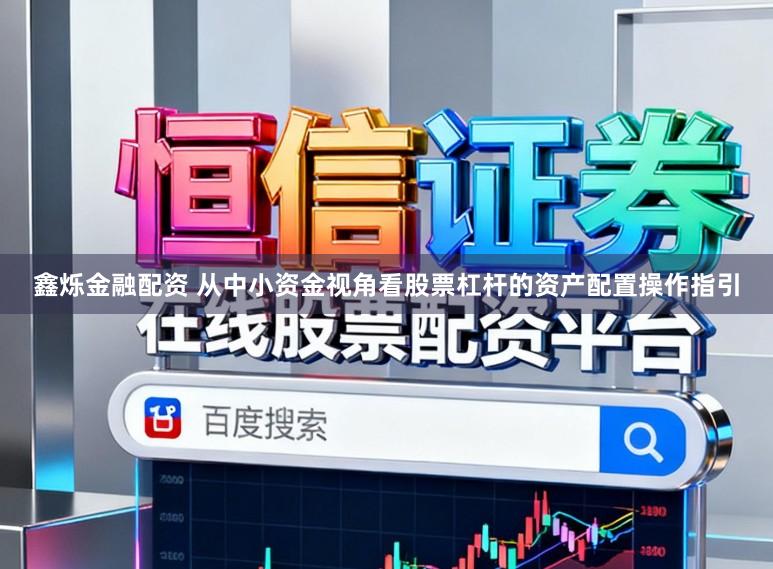 鑫烁金融配资 从中小资金视角看股票杠杆的资产配置操作指引