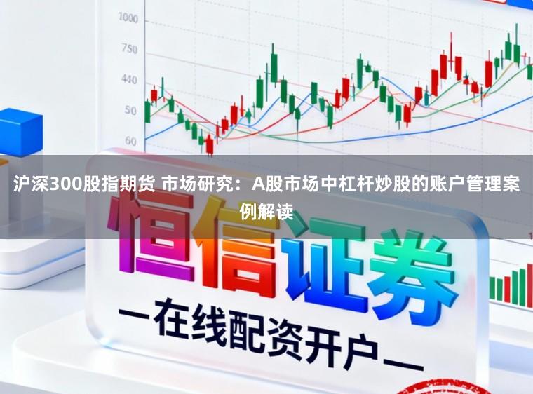 沪深300股指期货 市场研究:A股市场中杠杆炒股的账户管理案例解读