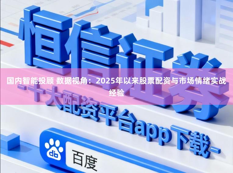国内智能投顾 数据视角：2025年以来股票配资与市场情绪实战经验