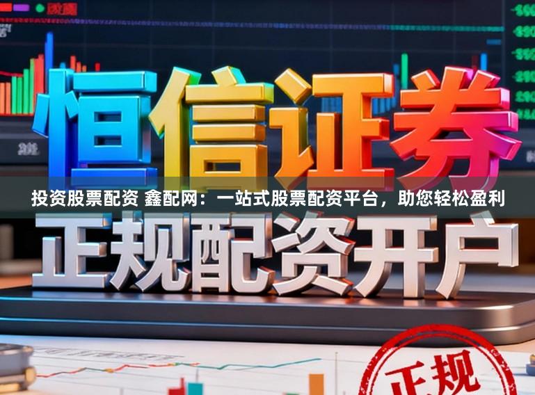 投资股票配资 鑫配网：一站式股票配资平台，助您轻松盈利
