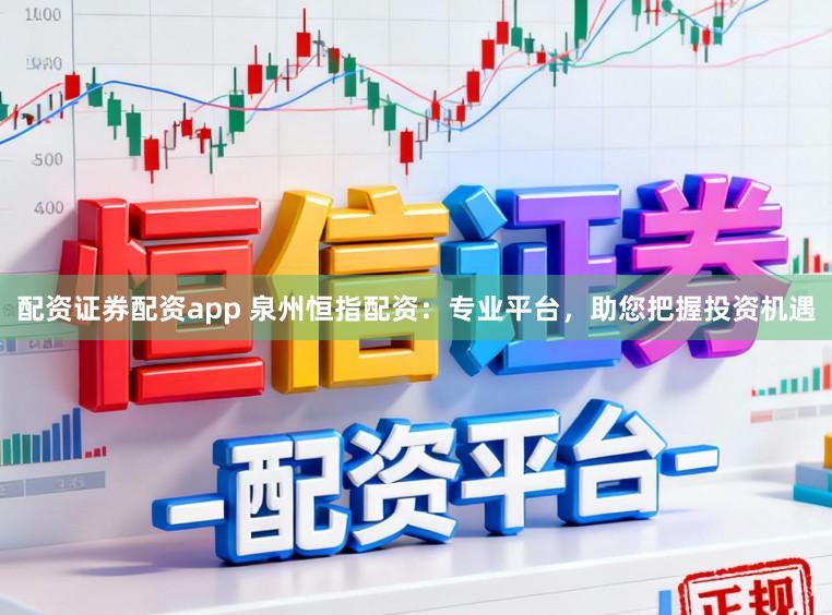 配资证券配资app 泉州恒指配资：专业平台，助您把握投资机遇