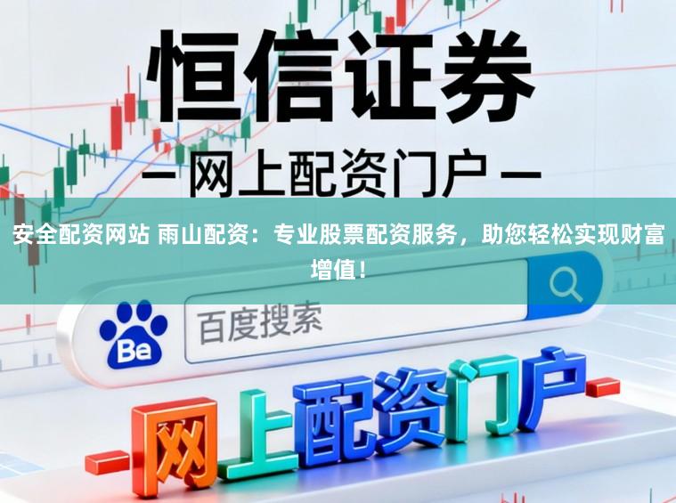 安全配资网站 雨山配资：专业股票配资服务，助您轻松实现财富增值！
