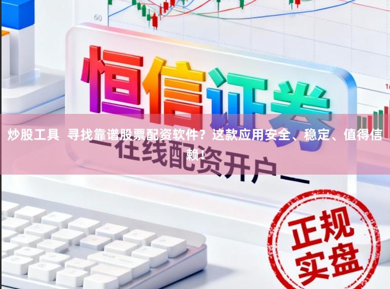 炒股工具  寻找靠谱股票配资软件？这款应用安全、稳定、值得信赖！