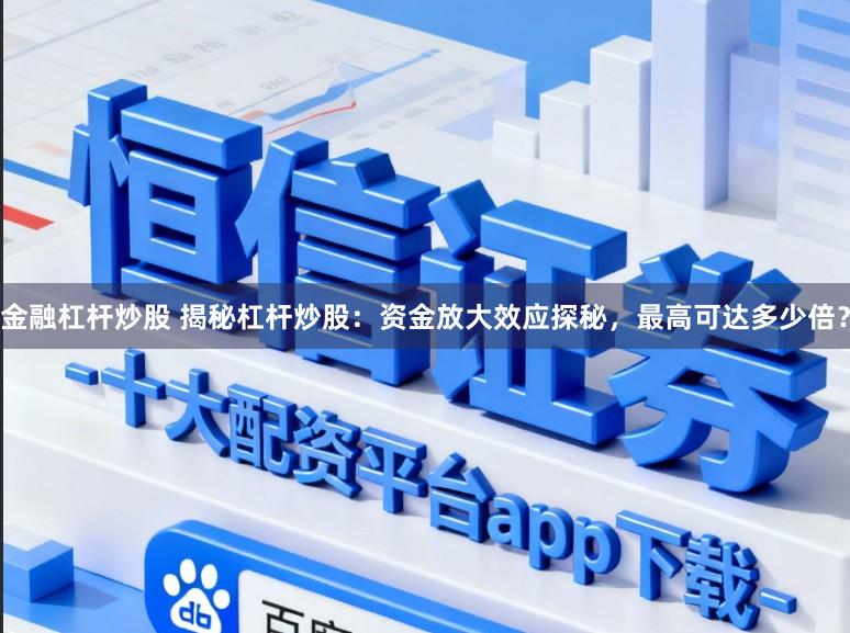 金融杠杆炒股 揭秘杠杆炒股：资金放大效应探秘，最高可达多少倍？
