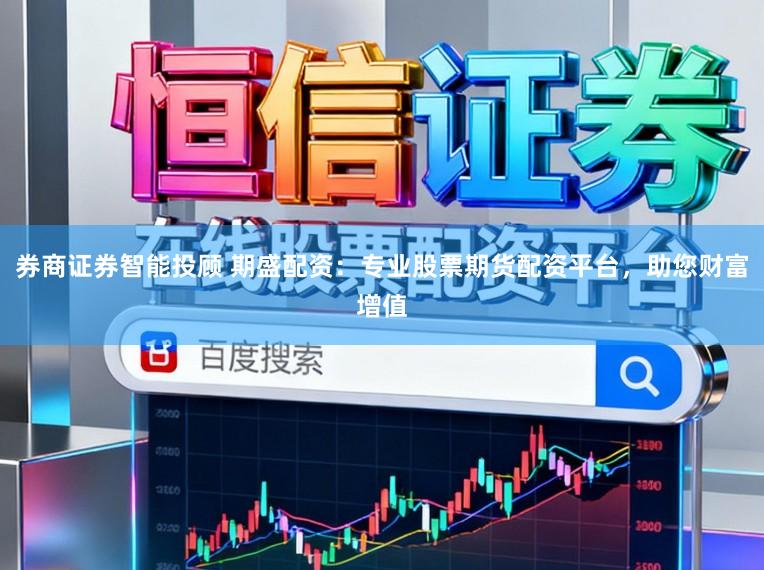 券商证券智能投顾 期盛配资：专业股票期货配资平台，助您财富增值