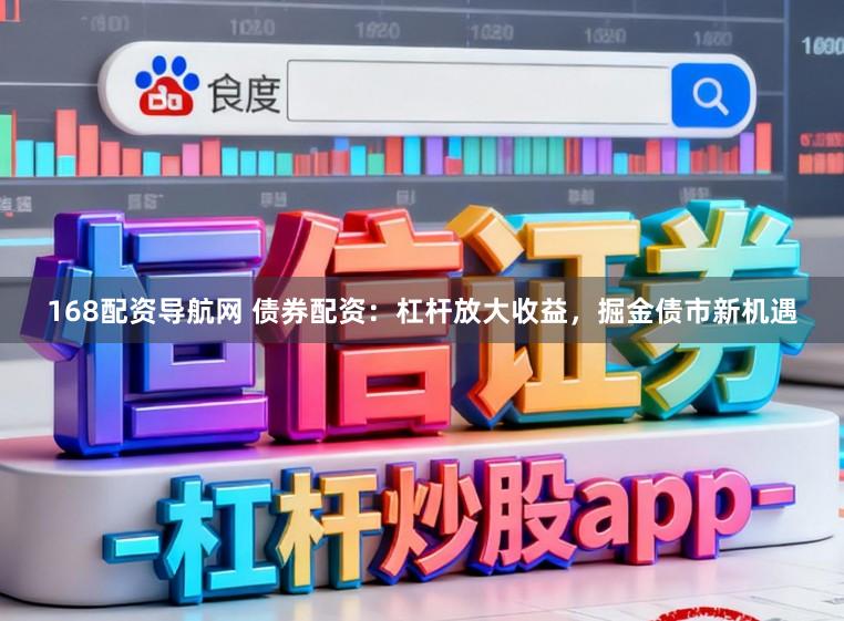 168配资导航网 债券配资：杠杆放大收益，掘金债市新机遇