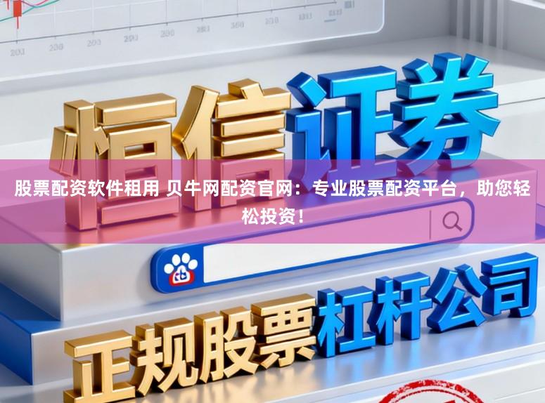 股票配资软件租用 贝牛网配资官网：专业股票配资平台，助您轻松投资！