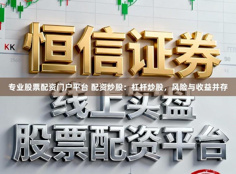 专业股票配资门户平台 配资炒股：杠杆炒股，风险与收益并存