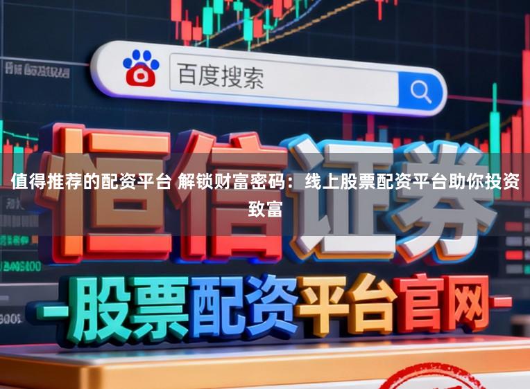 值得推荐的配资平台 解锁财富密码：线上股票配资平台助你投资致富