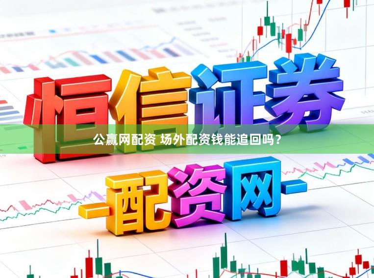 公赢网配资 场外配资钱能追回吗？