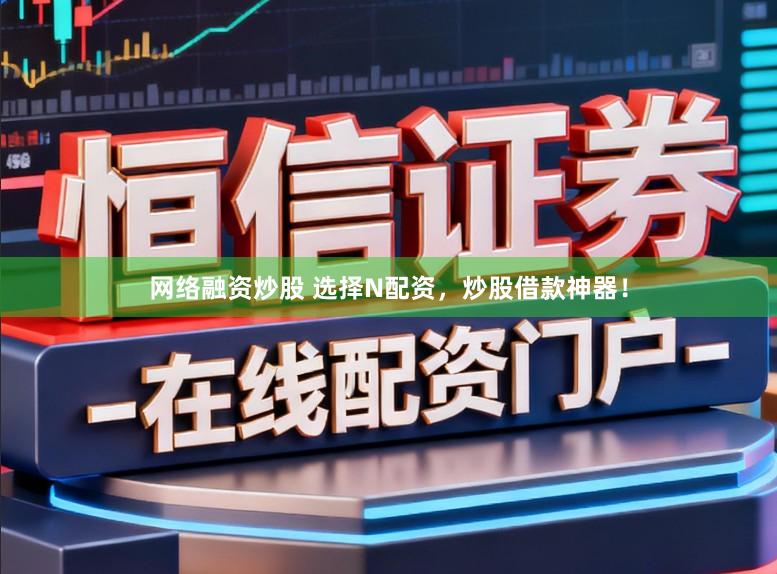 网络融资炒股 选择N配资，炒股借款神器！