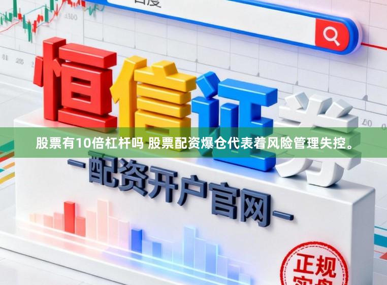 股票有10倍杠杆吗 股票配资爆仓代表着风险管理失控。