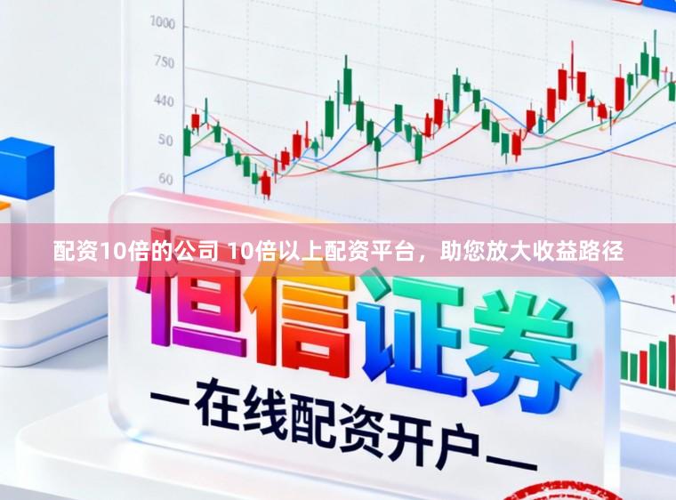 配资10倍的公司 10倍以上配资平台，助您放大收益路径