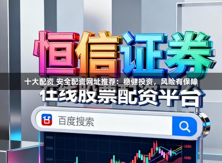 十大配资 安全配资网址推荐：稳健投资，风险有保障