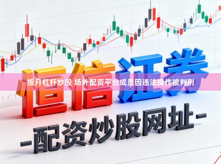 按月杠杆炒股 场外配资平台成员因违法操作被判刑