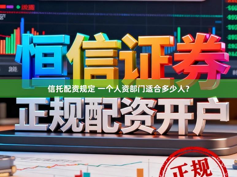 信托配资规定 一个人资部门适合多少人？