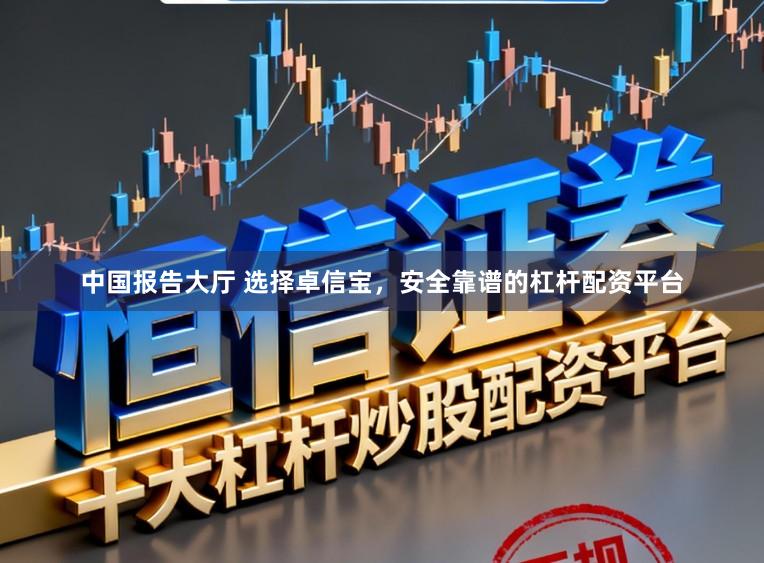 中国报告大厅 选择卓信宝，安全靠谱的杠杆配资平台