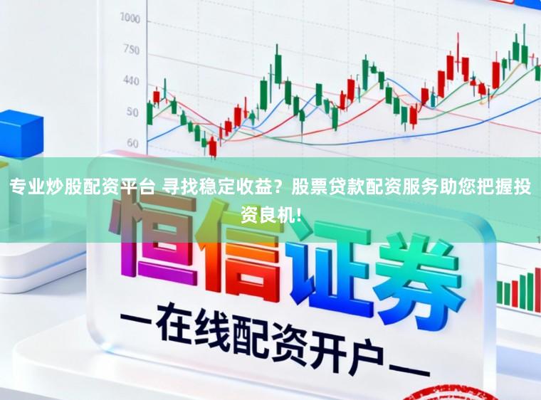 专业炒股配资平台 寻找稳定收益？股票贷款配资服务助您把握投资良机!