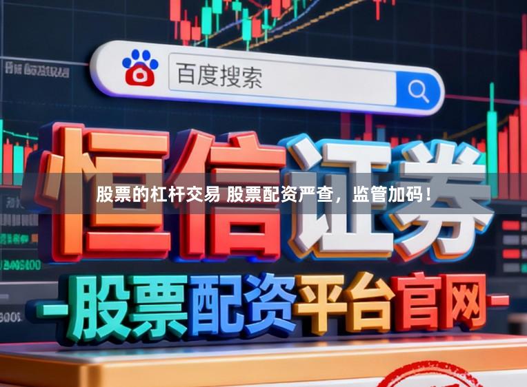 股票的杠杆交易 股票配资严查，监管加码！