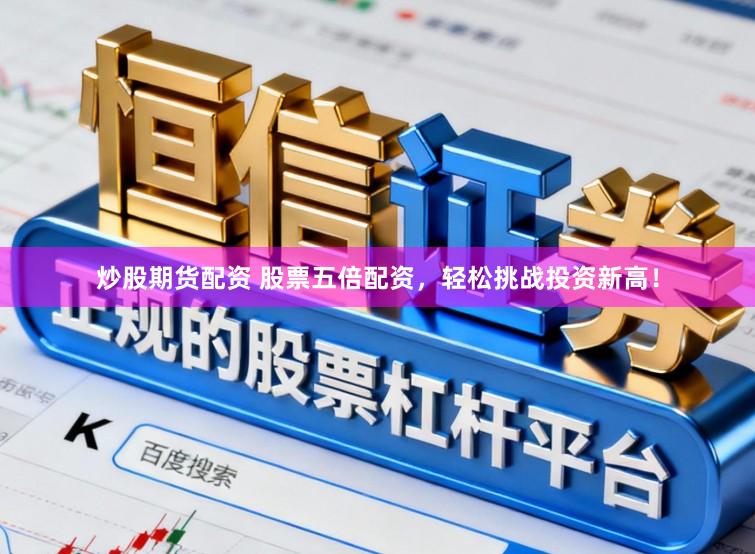 炒股期货配资 股票五倍配资,轻松挑战投资新高!
