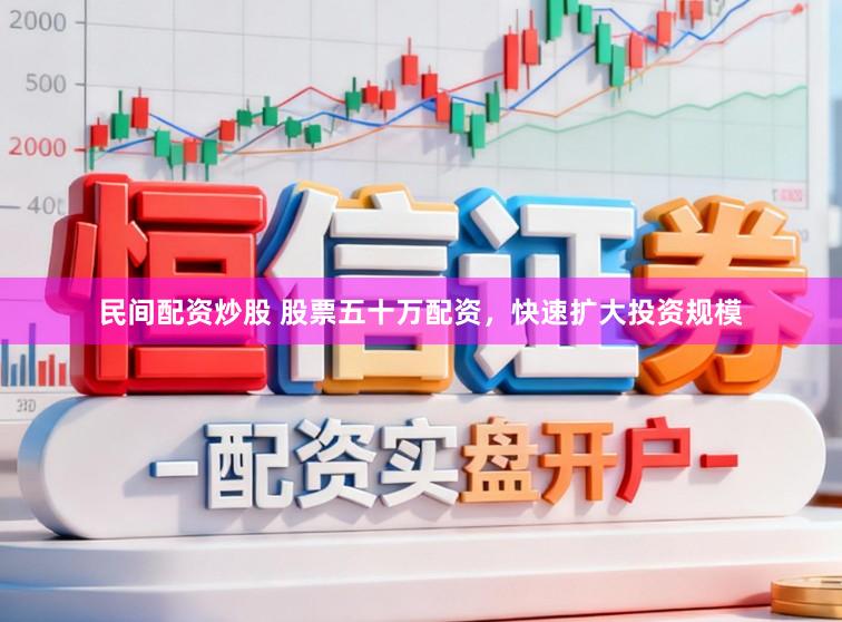 民间配资炒股 股票五十万配资，快速扩大投资规模