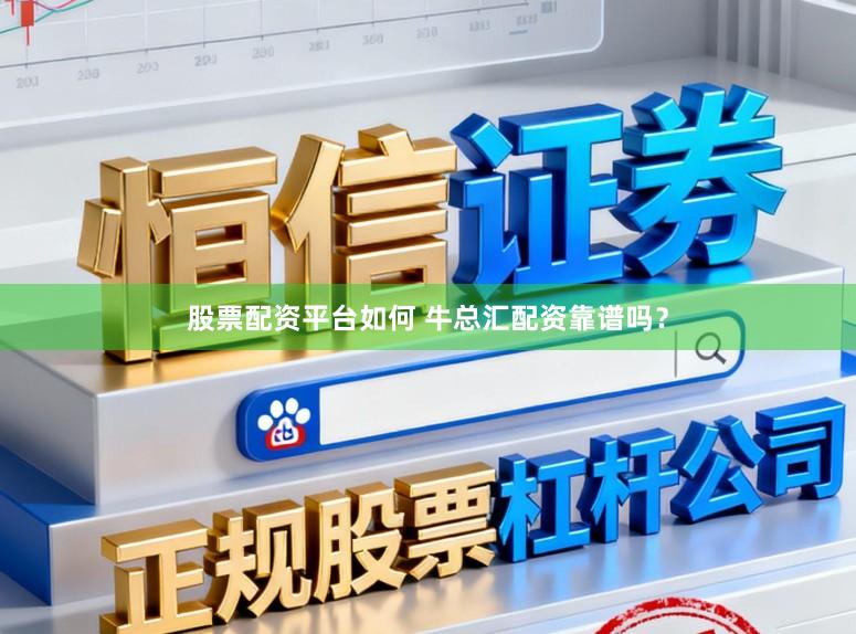 股票配资平台如何 牛总汇配资靠谱吗?