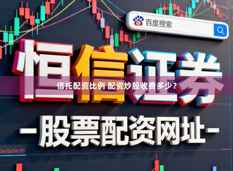 信托配资比例 配资炒股收费多少？