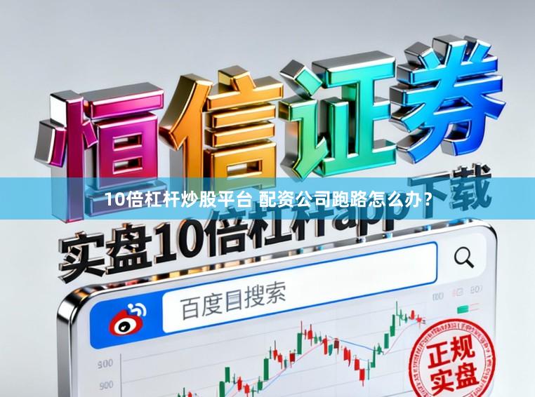 10倍杠杆炒股平台 配资公司跑路怎么办？