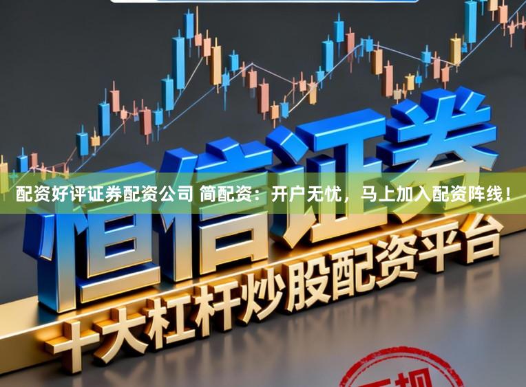 配资好评证券配资公司 简配资：开户无忧，马上加入配资阵线！