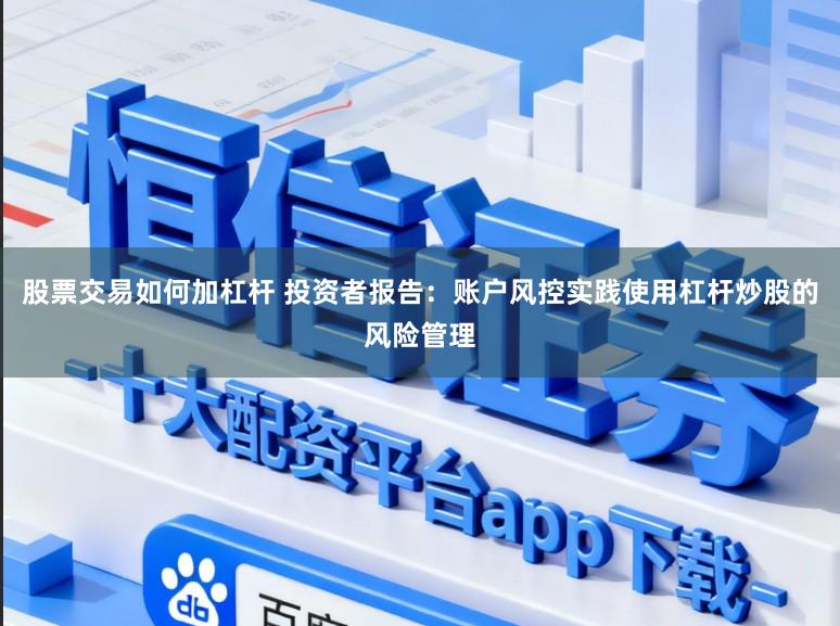 股票交易如何加杠杆 投资者报告：账户风控实践使用杠杆炒股的风险管理