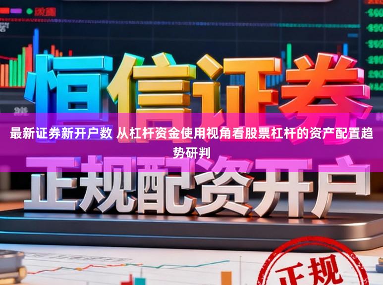 最新证券新开户数 从杠杆资金使用视角看股票杠杆的资产配置趋势研判
